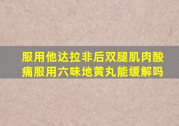 服用他达拉非后双腿肌肉酸痛服用六味地黄丸能缓解吗