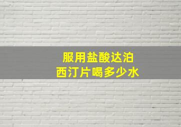 服用盐酸达泊西汀片喝多少水