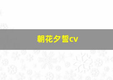 朝花夕誓cv