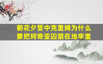 朝花夕誓中克里姆为什么要把珂奇亚囚禁在地牢里