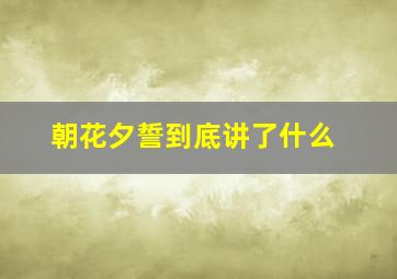 朝花夕誓到底讲了什么