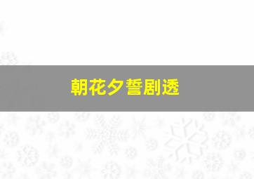 朝花夕誓剧透