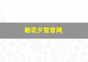 朝花夕誓官网