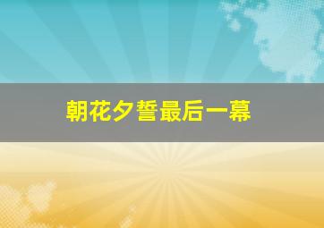 朝花夕誓最后一幕