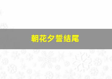 朝花夕誓结尾