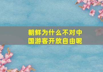 朝鲜为什么不对中国游客开放自由呢