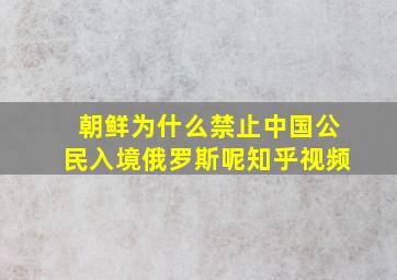 朝鲜为什么禁止中国公民入境俄罗斯呢知乎视频