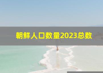 朝鲜人口数量2023总数