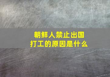 朝鲜人禁止出国打工的原因是什么