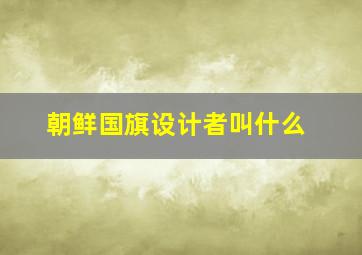 朝鲜国旗设计者叫什么