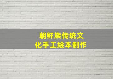 朝鲜族传统文化手工绘本制作