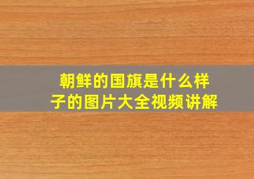 朝鲜的国旗是什么样子的图片大全视频讲解