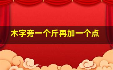 木字旁一个斤再加一个点