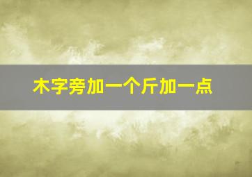 木字旁加一个斤加一点