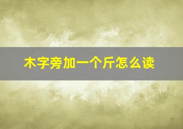 木字旁加一个斤怎么读