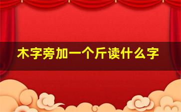 木字旁加一个斤读什么字