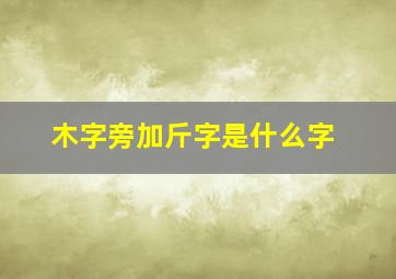 木字旁加斤字是什么字