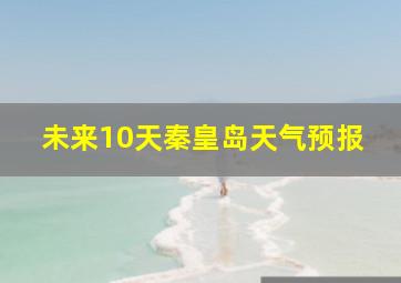 未来10天秦皇岛天气预报