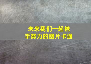 未来我们一起携手努力的图片卡通