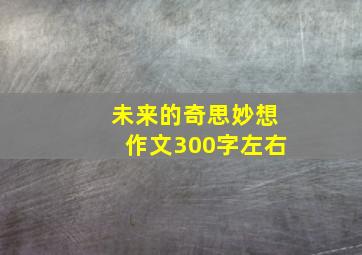 未来的奇思妙想作文300字左右