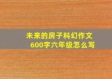 未来的房子科幻作文600字六年级怎么写