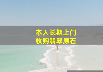 本人长期上门收购翡翠原石