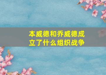 本威德和乔威德成立了什么组织战争