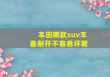 本田哪款suv车最耐开不容易坏呢