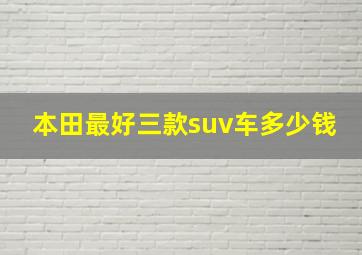 本田最好三款suv车多少钱