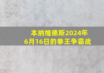 本纳维德斯2024年6月16日的拳王争霸战