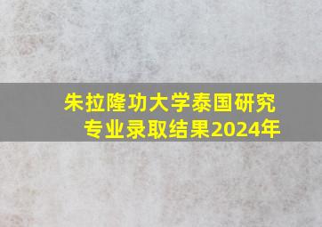 朱拉隆功大学泰国研究专业录取结果2024年