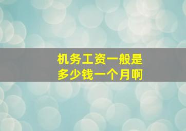 机务工资一般是多少钱一个月啊