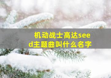 机动战士高达seed主题曲叫什么名字