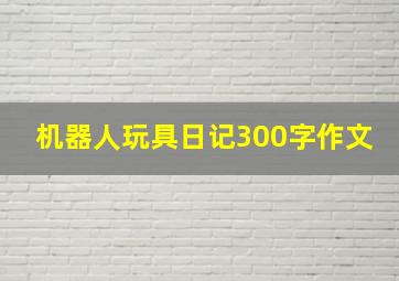 机器人玩具日记300字作文