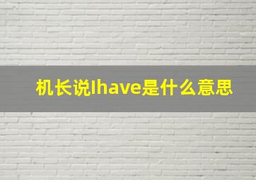 机长说Ihave是什么意思