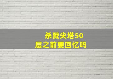 杀戮尖塔50层之前要回忆吗