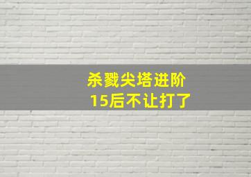 杀戮尖塔进阶15后不让打了