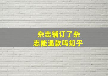 杂志铺订了杂志能退款吗知乎