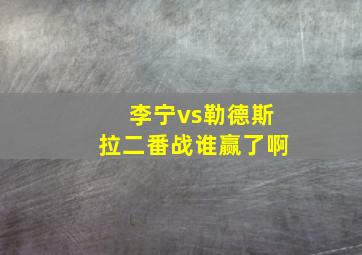 李宁vs勒德斯拉二番战谁赢了啊