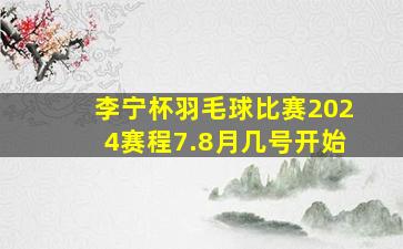 李宁杯羽毛球比赛2024赛程7.8月几号开始