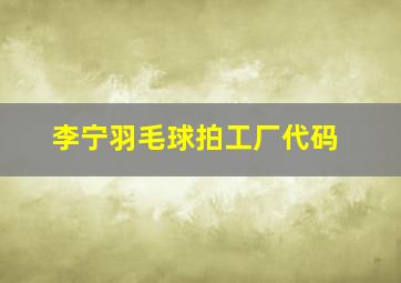 李宁羽毛球拍工厂代码