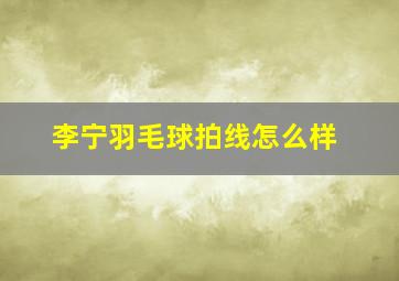 李宁羽毛球拍线怎么样