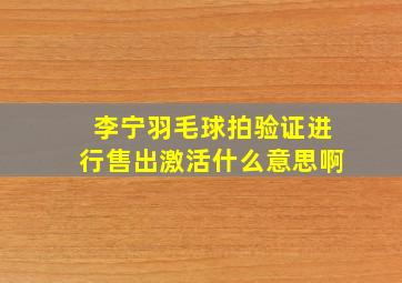 李宁羽毛球拍验证进行售出激活什么意思啊