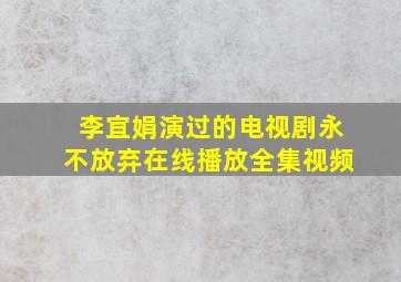 李宜娟演过的电视剧永不放弃在线播放全集视频