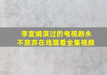 李宜娟演过的电视剧永不放弃在线观看全集视频