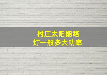 村庄太阳能路灯一般多大功率