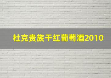 杜克贵族干红葡萄酒2010