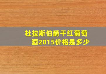 杜拉斯伯爵干红葡萄酒2015价格是多少