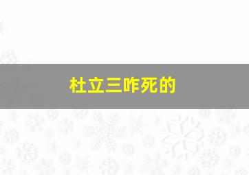 杜立三咋死的