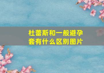 杜蕾斯和一般避孕套有什么区别图片